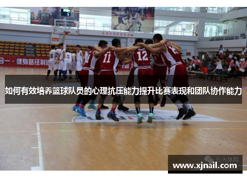 如何有效培养篮球队员的心理抗压能力提升比赛表现和团队协作能力